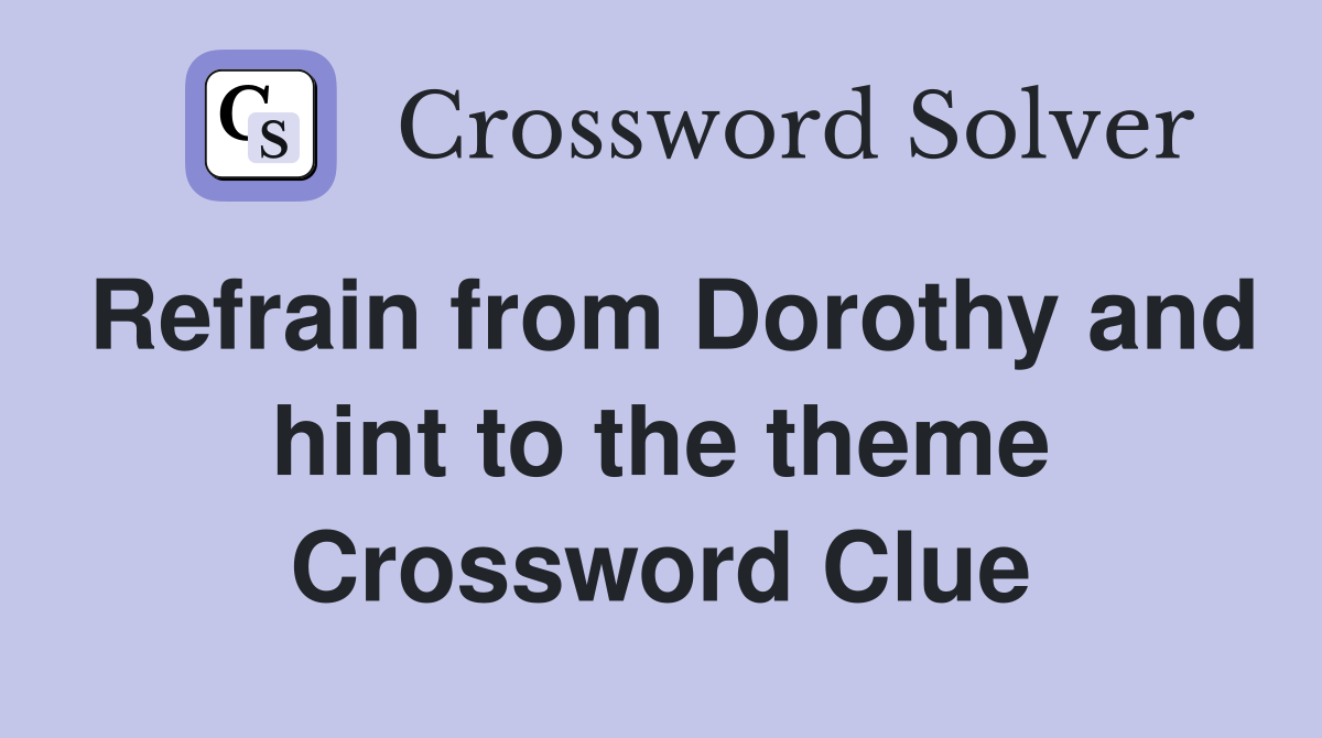 Refrain from Dorothy and hint to the theme Crossword Clue