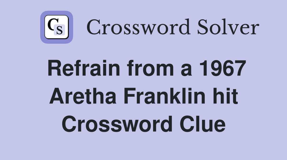 Refrain from a 1967 Aretha Franklin hit Crossword Clue