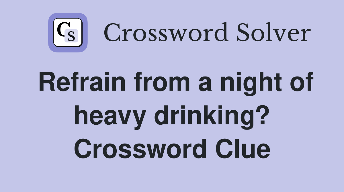 Refrain from a night of heavy drinking? Crossword Clue