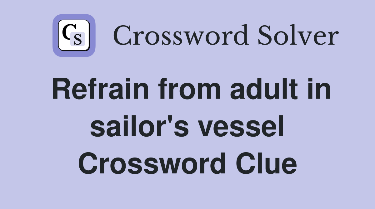 Refrain from adult in sailor's vessel Crossword Clue