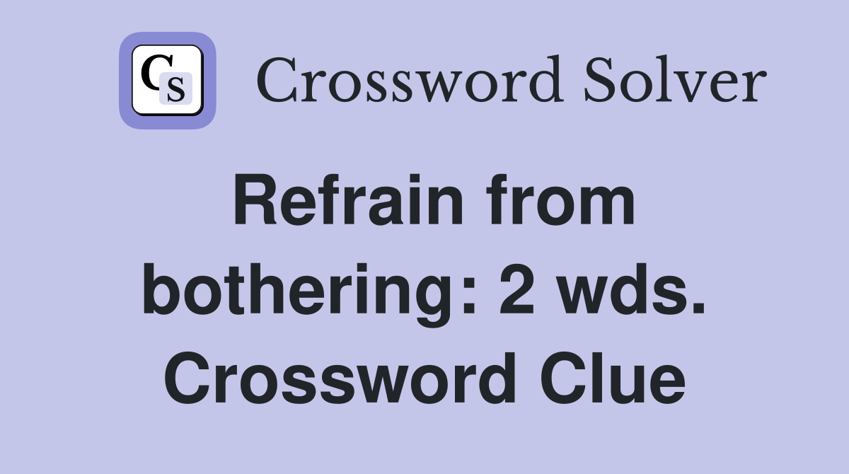 Refrain from bothering: 2 wds. Crossword Clue