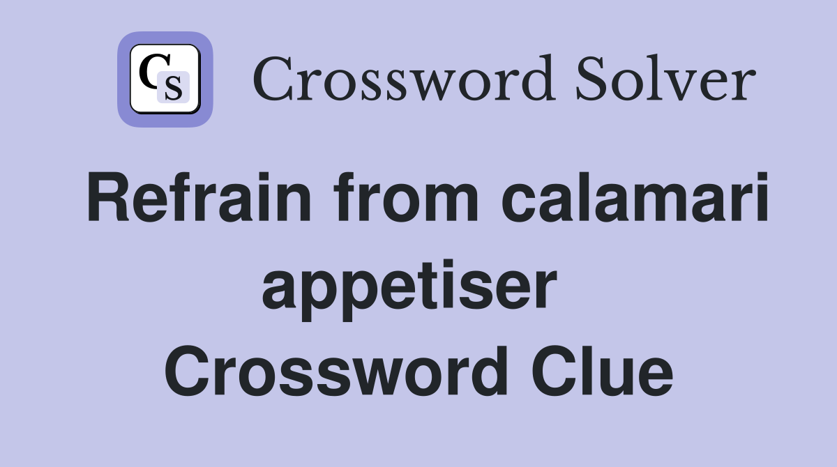 Refrain from calamari appetiser  Crossword Clue