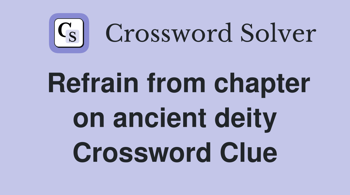 Refrain from chapter on ancient deity Crossword Clue