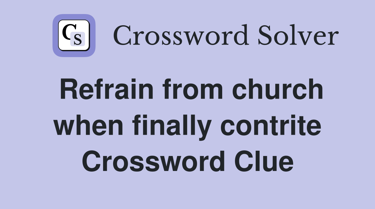 Refrain from church when finally contrite Crossword Clue