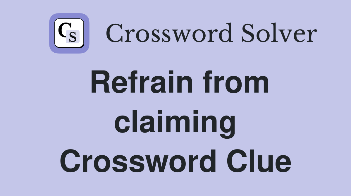 Refrain from claiming Crossword Clue