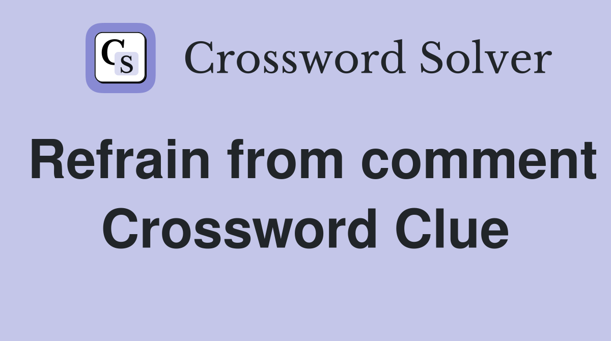 Refrain from comment Crossword Clue