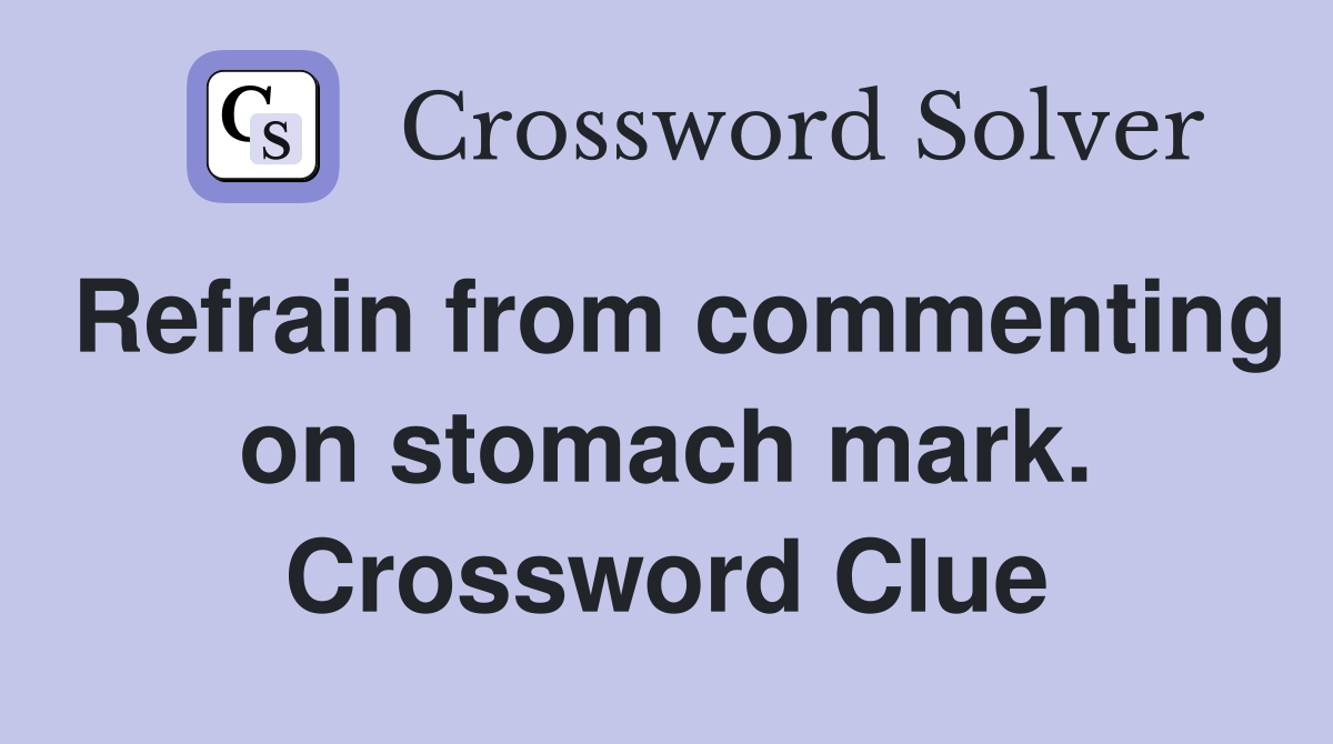 Refrain from commenting on stomach mark. Crossword Clue
