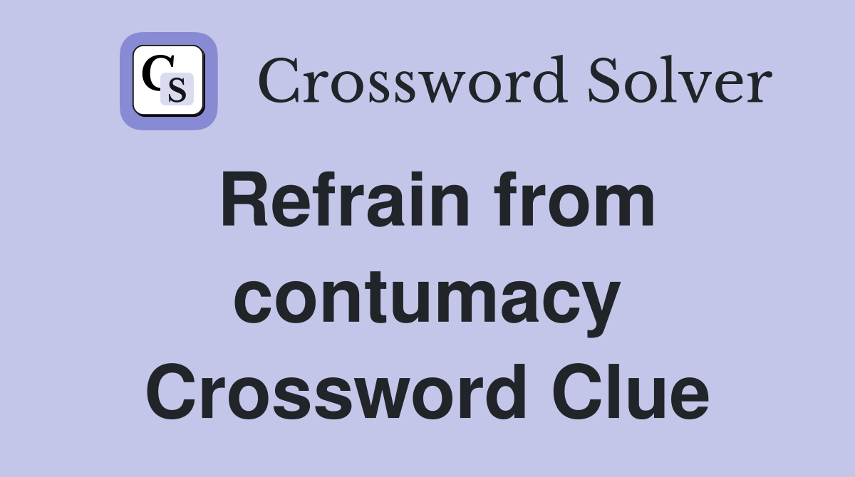 Refrain from contumacy Crossword Clue