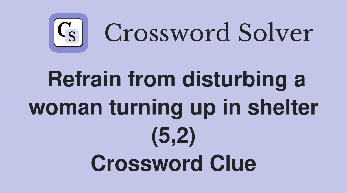 Refrain from disturbing a woman turning up in shelter (5,2) Crossword Clue