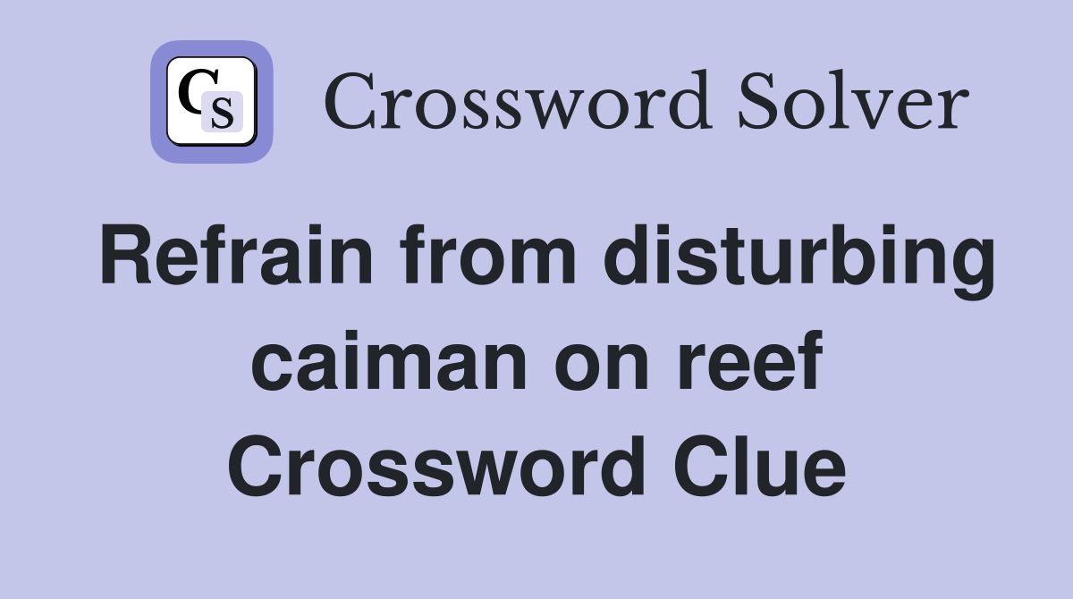 Refrain from disturbing caiman on reef Crossword Clue