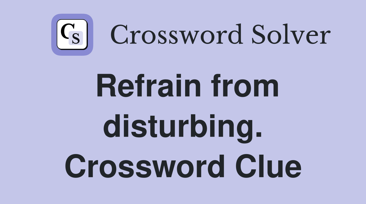 Refrain from disturbing. Crossword Clue