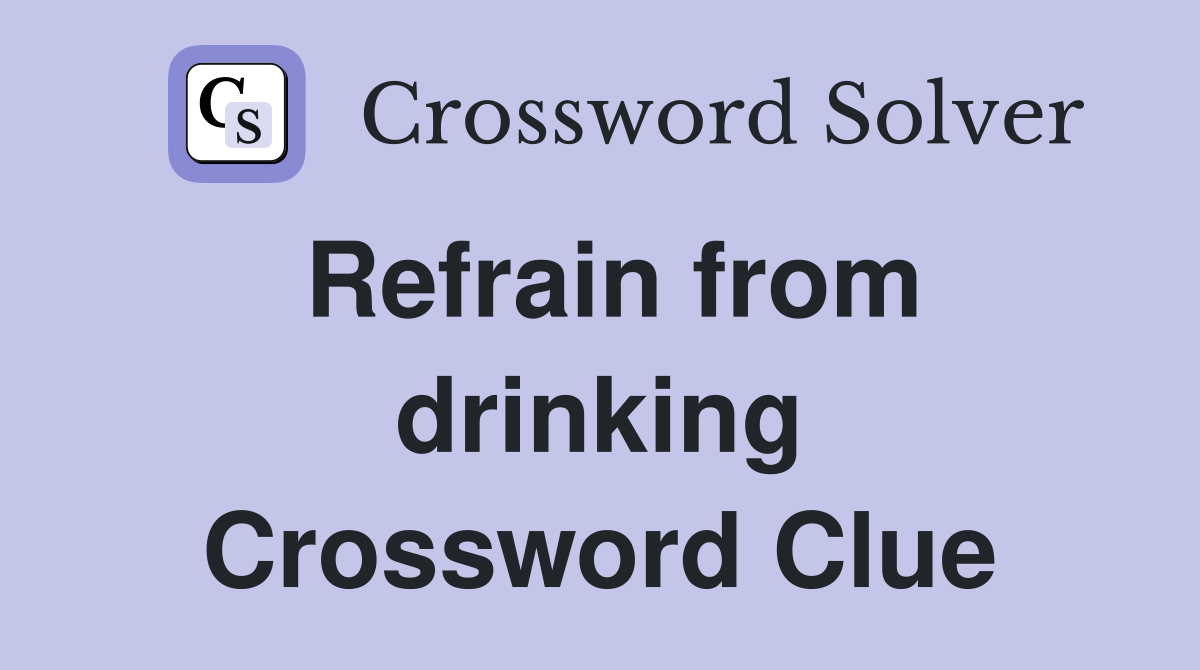 Refrain from drinking Crossword Clue