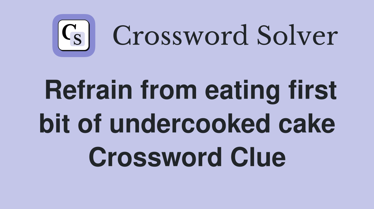 Refrain from eating first bit of undercooked cake Crossword Clue