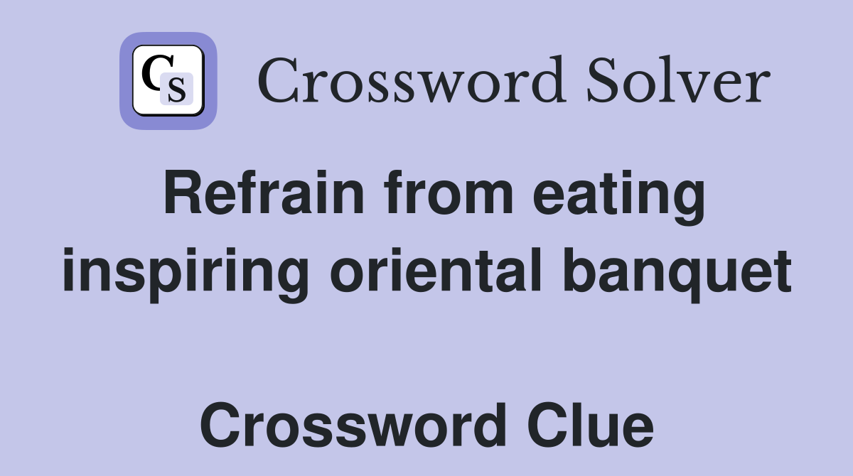 Refrain from eating inspiring oriental banquet  Crossword Clue