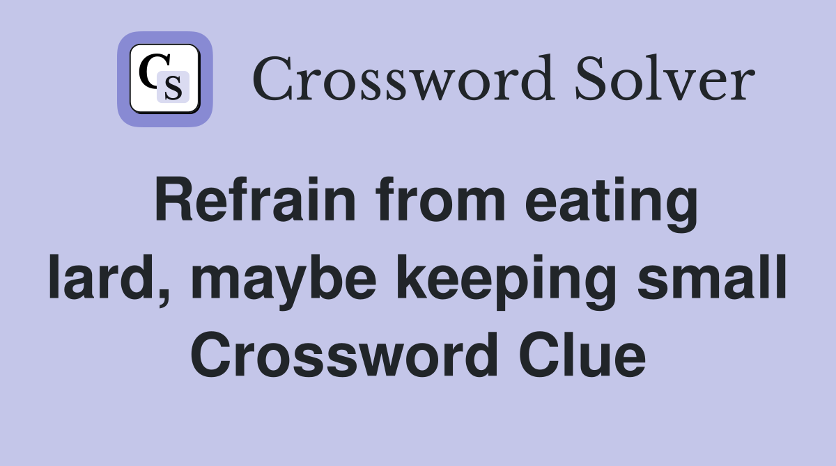 Refrain from eating lard, maybe keeping small Crossword Clue