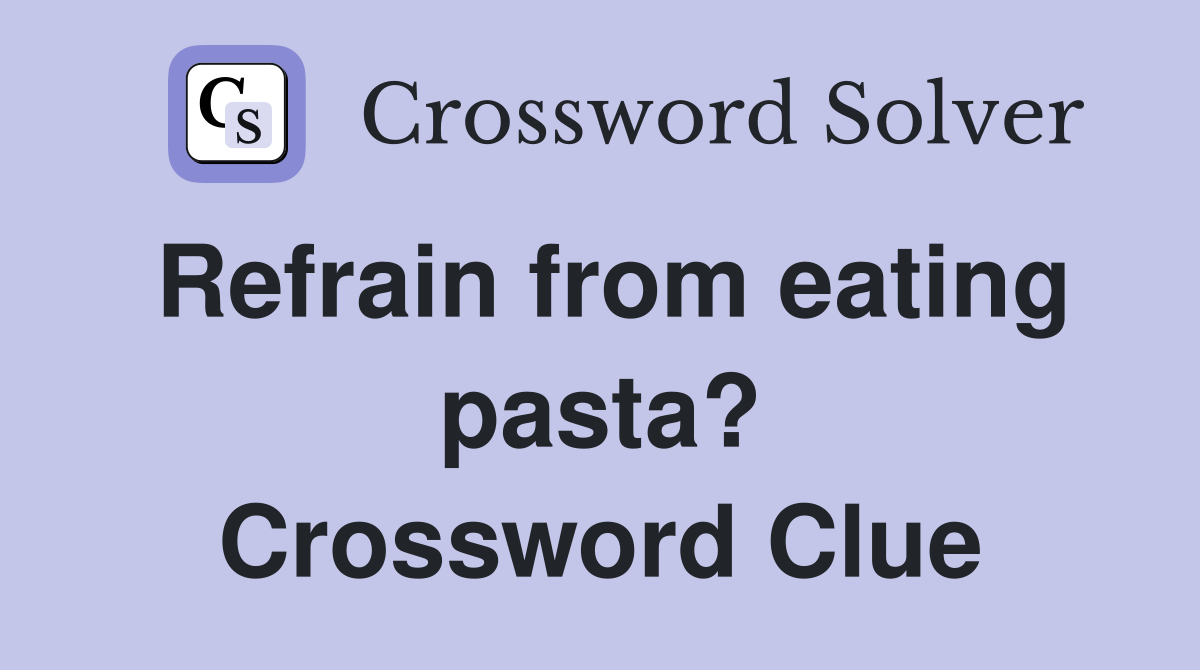 Refrain from eating pasta? Crossword Clue