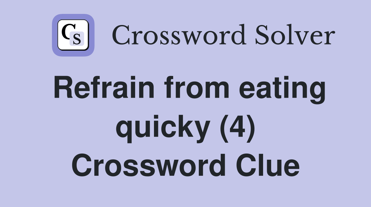 Refrain from eating quicky (4) Crossword Clue