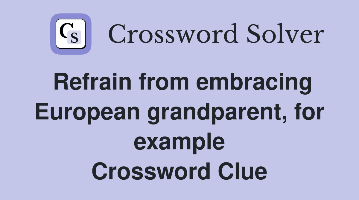 Refrain from embracing European grandparent, for example Crossword Clue