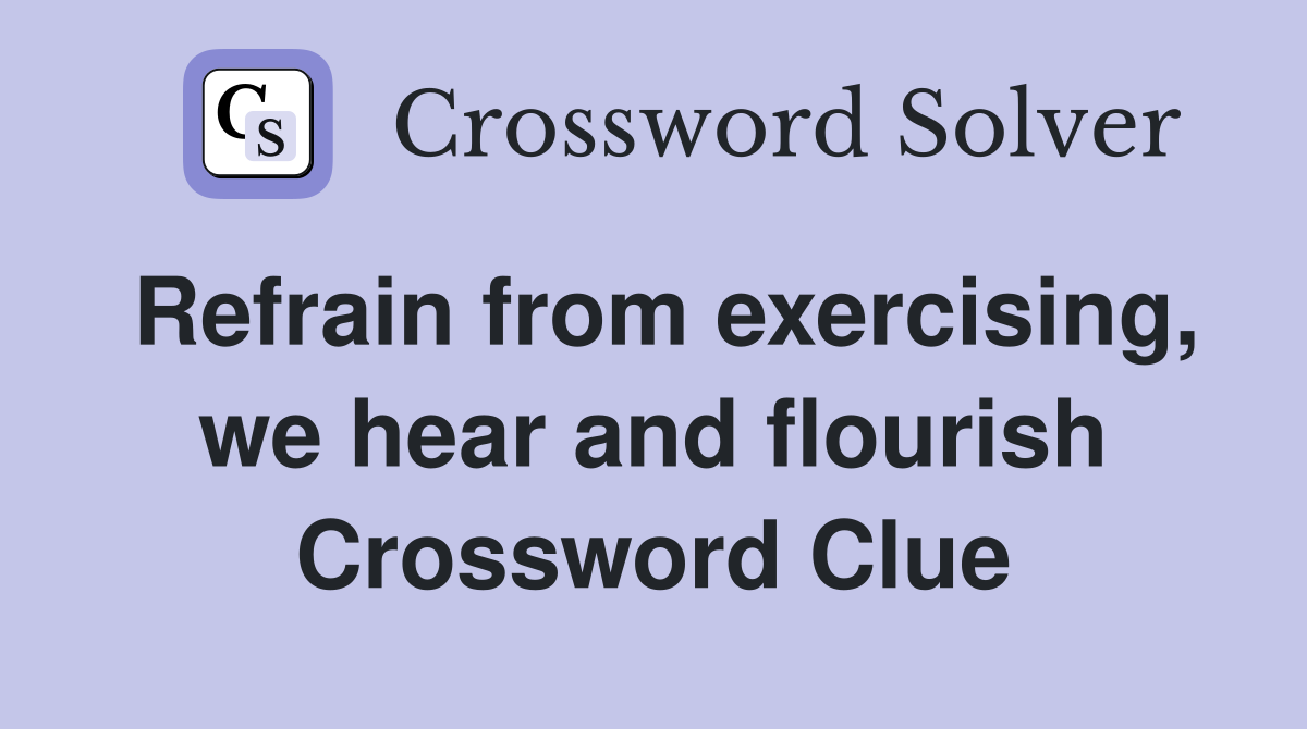Refrain from exercising, we hear and flourish Crossword Clue