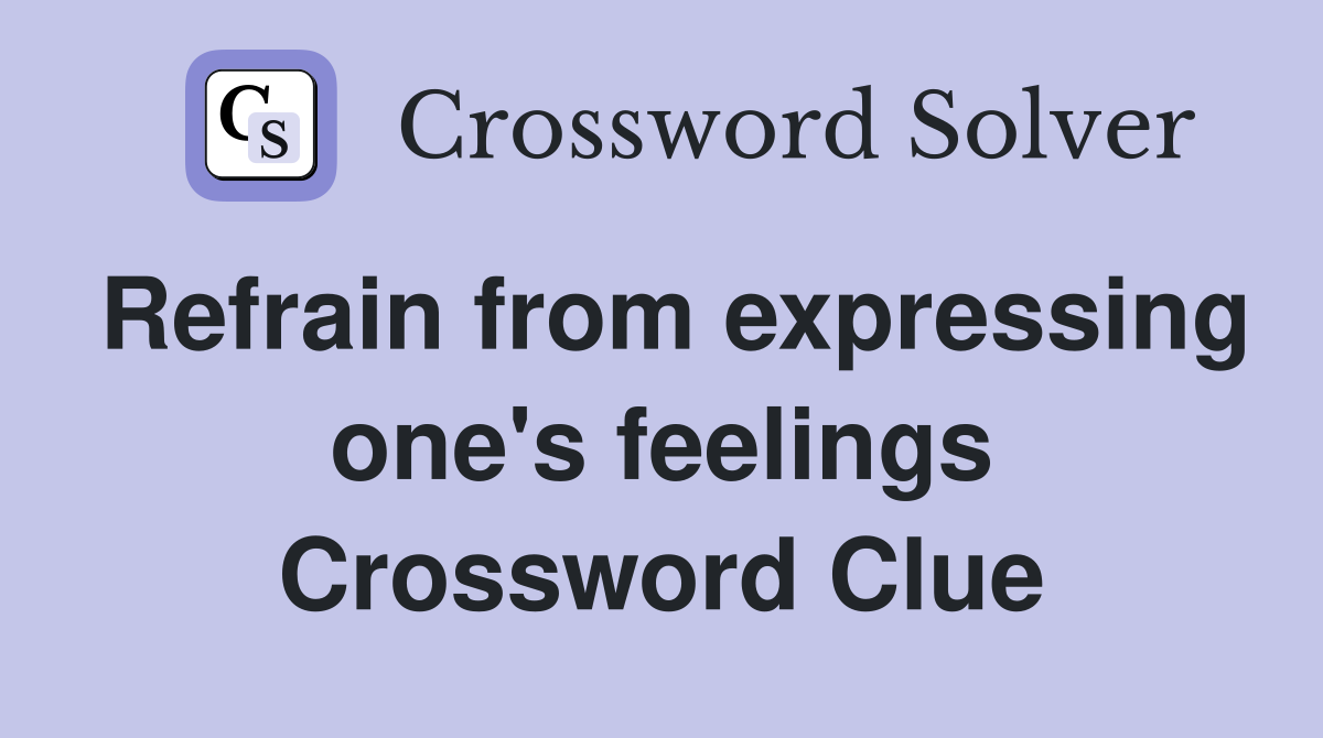 Refrain from expressing one's feelings Crossword Clue