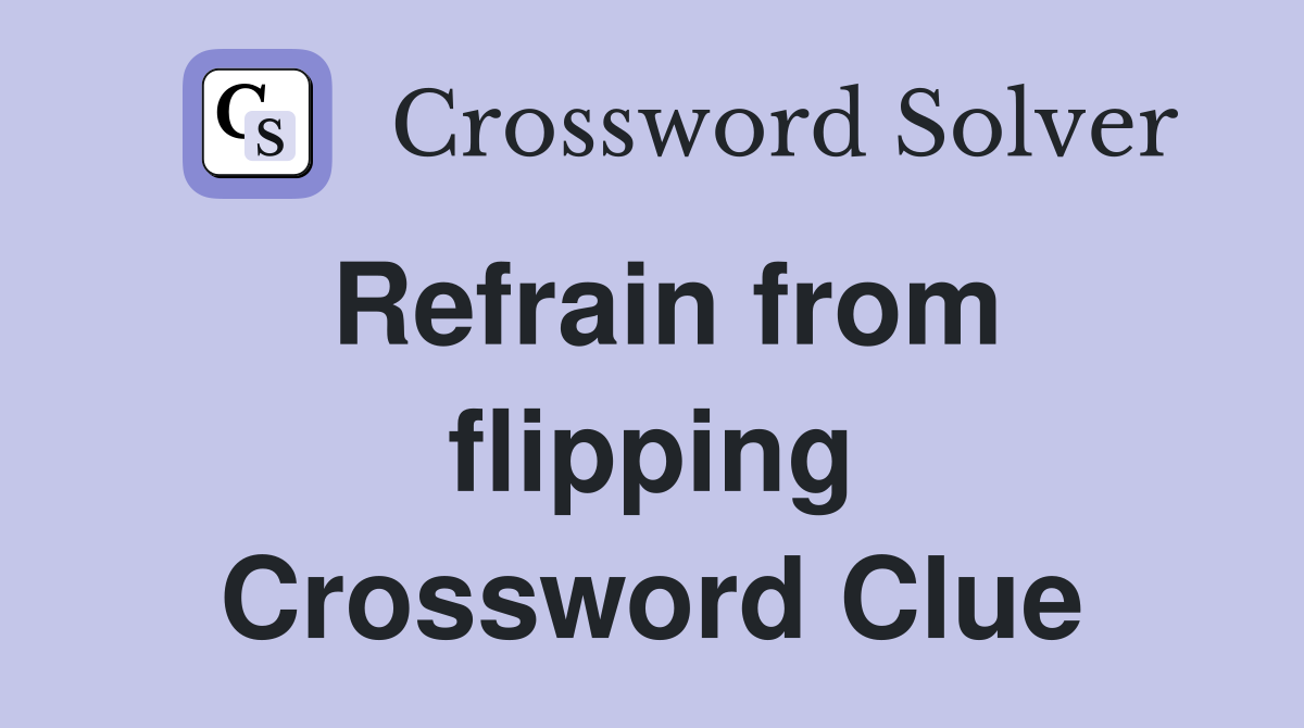 Refrain from flipping Crossword Clue