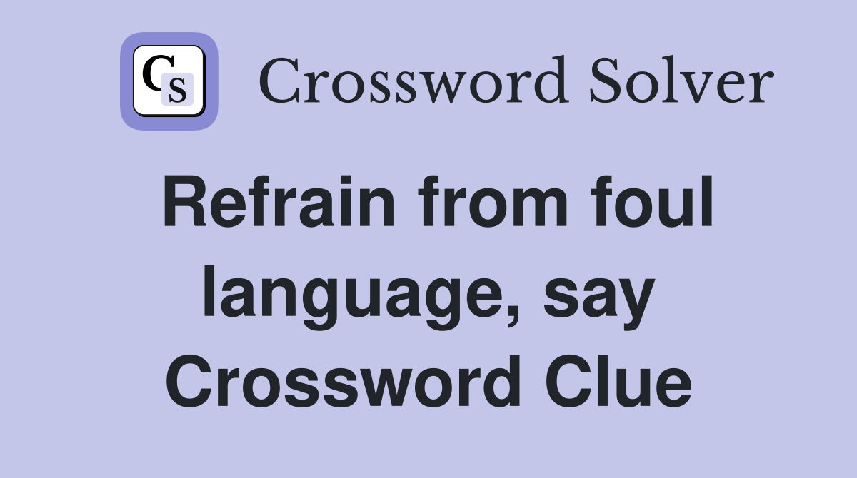 Refrain from foul language, say Crossword Clue