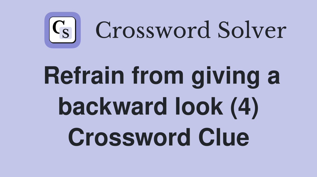 Refrain from giving a backward look (4) Crossword Clue