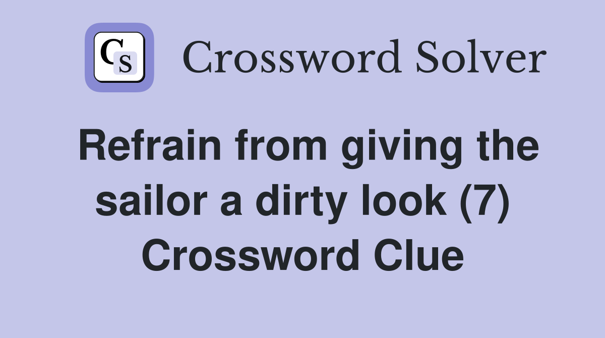 Refrain from giving the sailor a dirty look (7) Crossword Clue