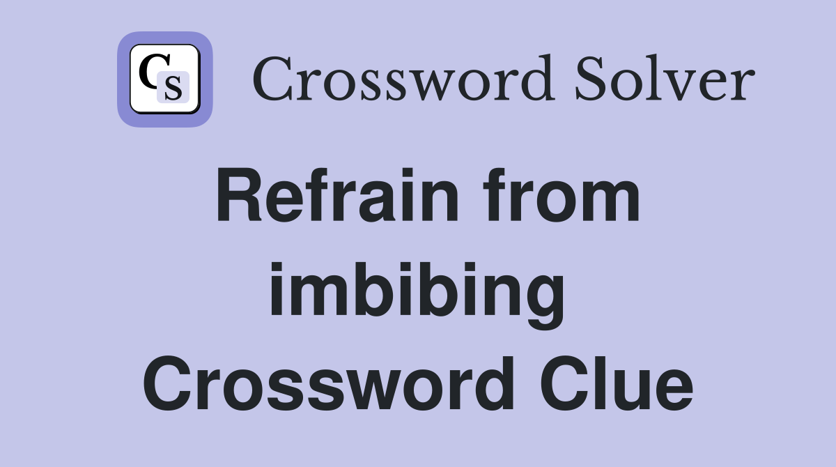 Refrain from imbibing Crossword Clue
