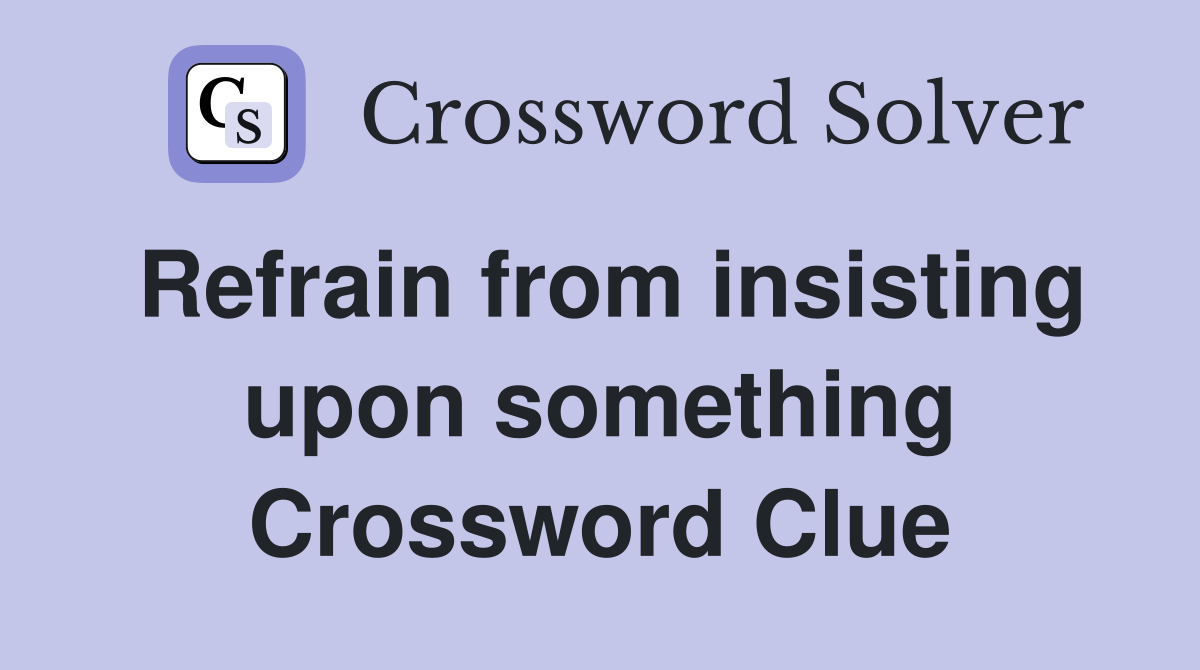 Refrain from insisting upon something Crossword Clue