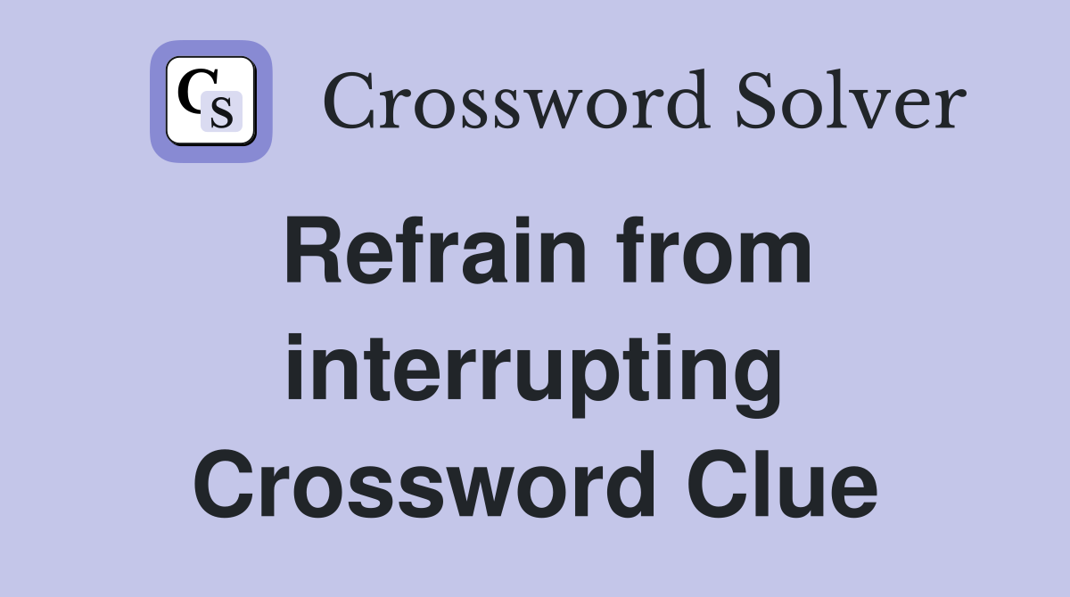 Refrain from interrupting Crossword Clue