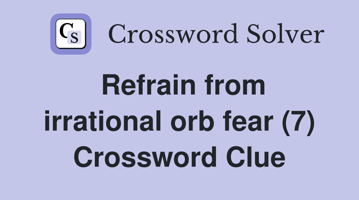 Refrain from irrational orb fear (7) Crossword Clue