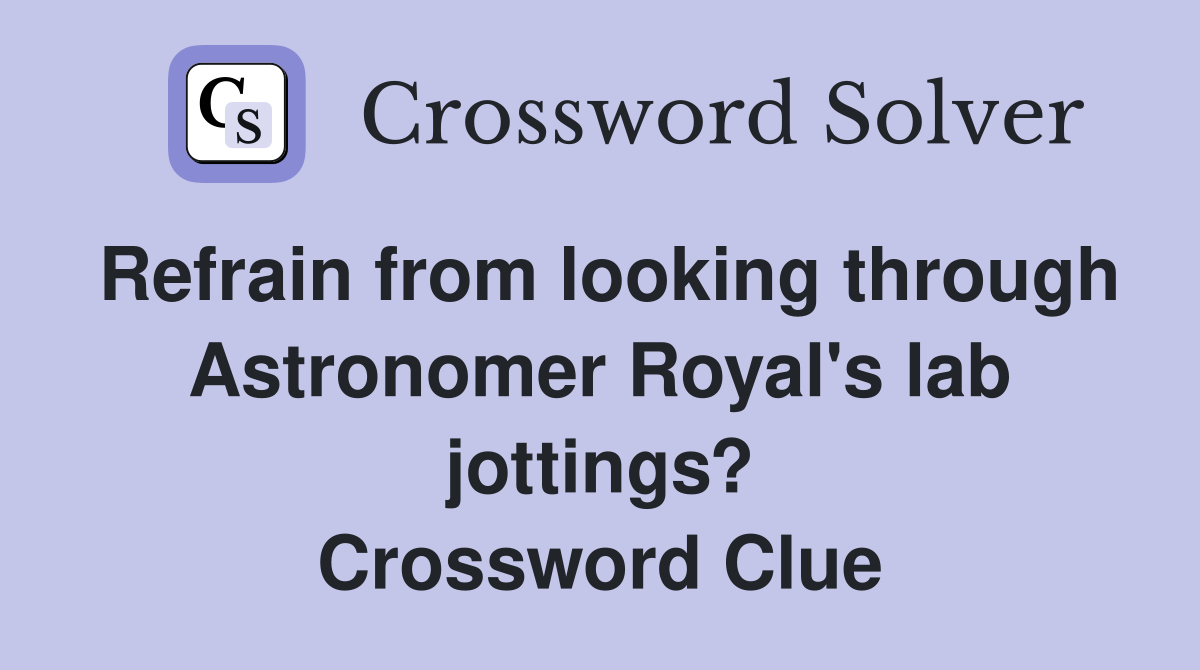 Refrain from looking through Astronomer Royal's lab jottings? Crossword Clue