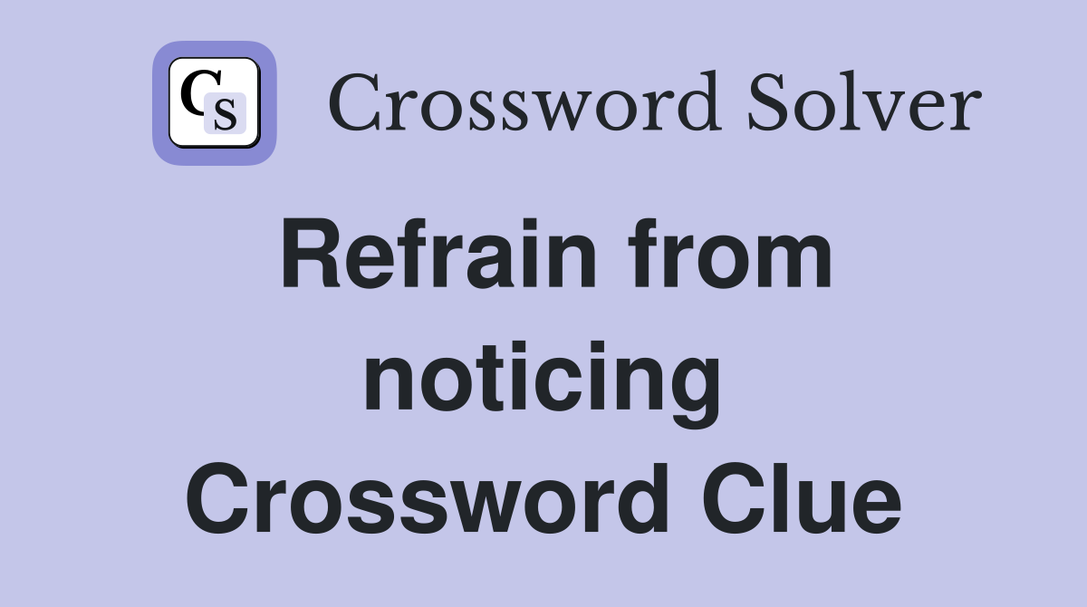 Refrain from noticing Crossword Clue