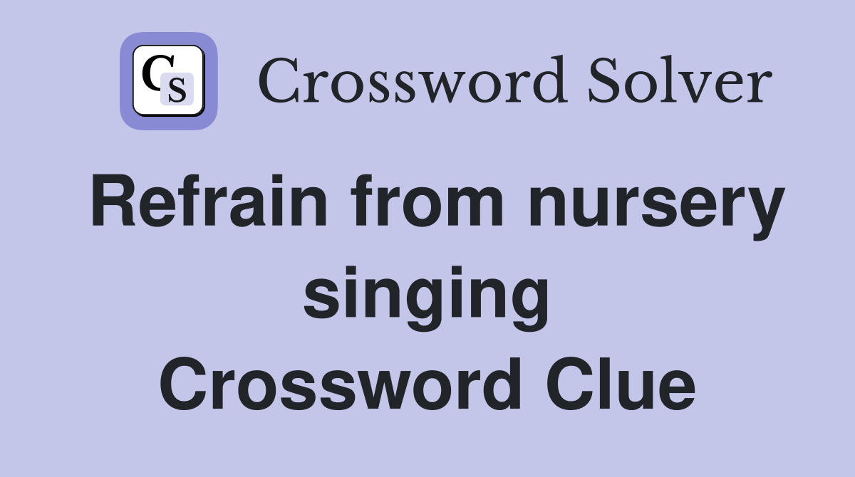 Refrain from nursery singing Crossword Clue