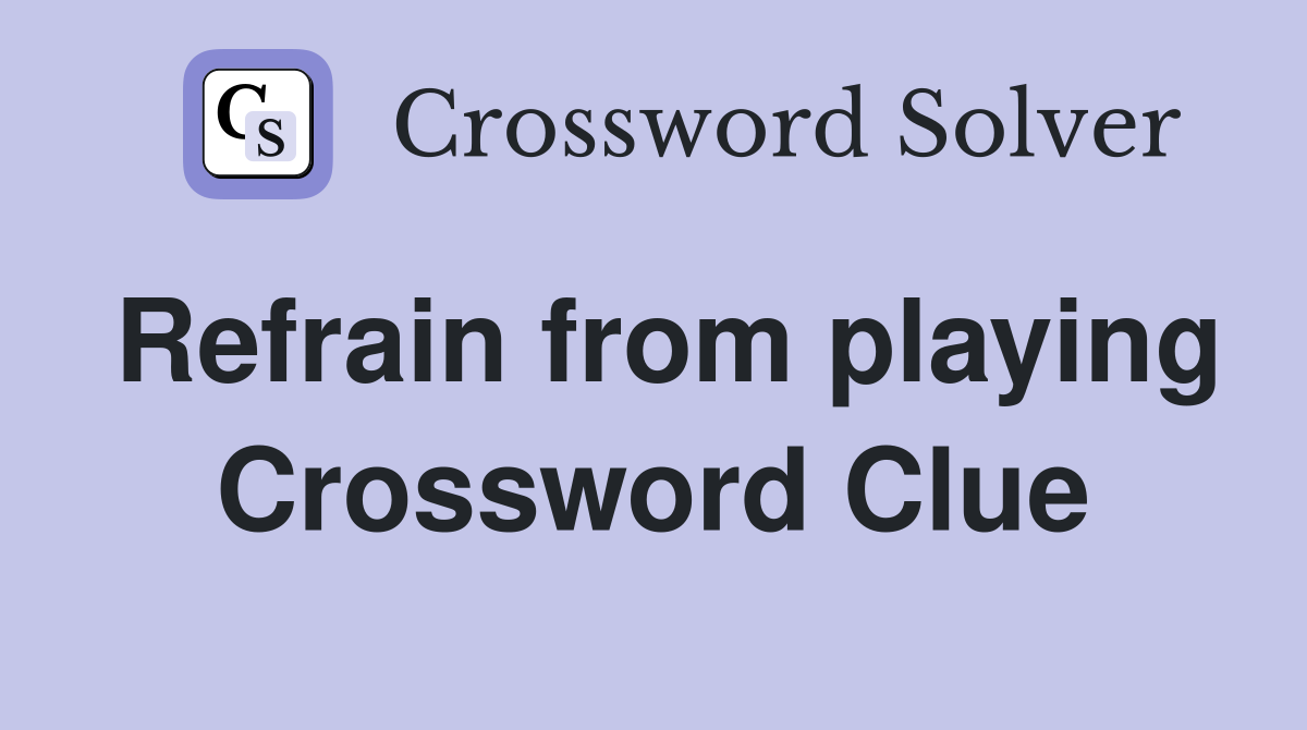 Refrain from playing Crossword Clue