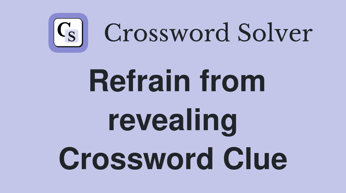 Refrain from revealing Crossword Clue