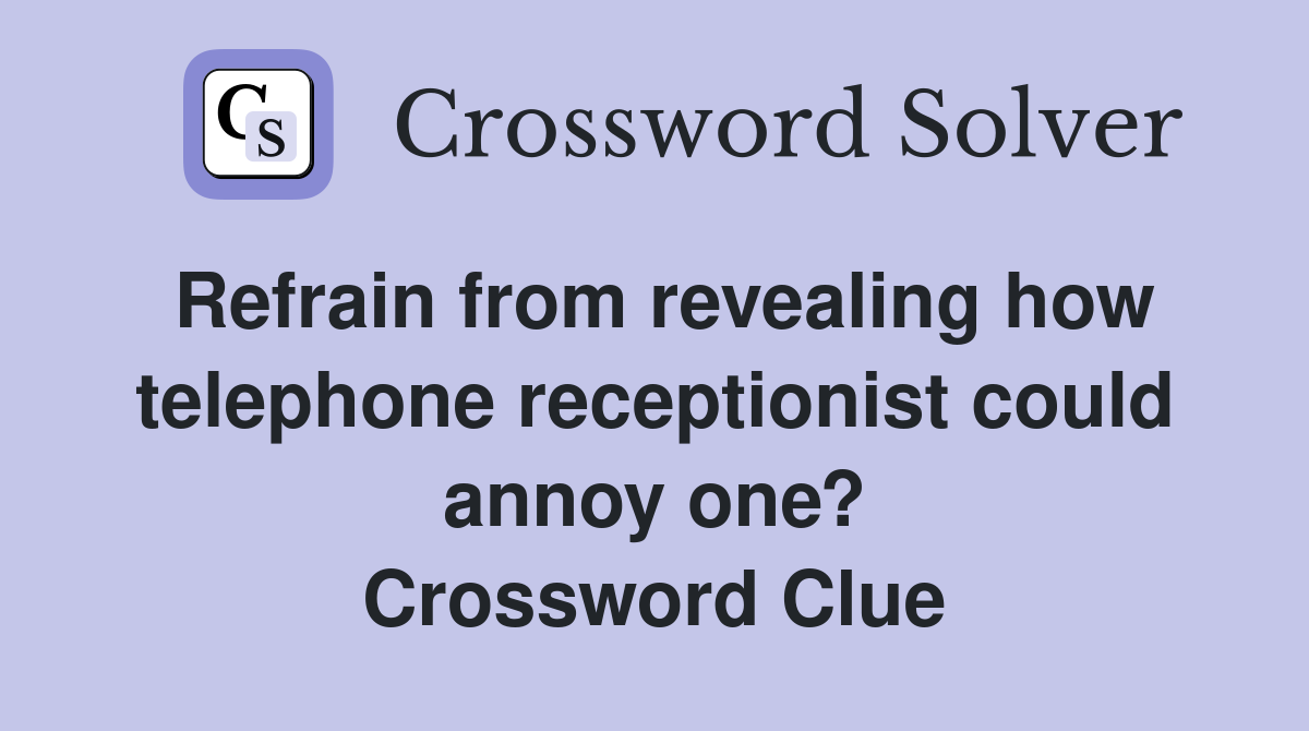 Refrain from revealing how telephone receptionist could annoy one? Crossword Clue