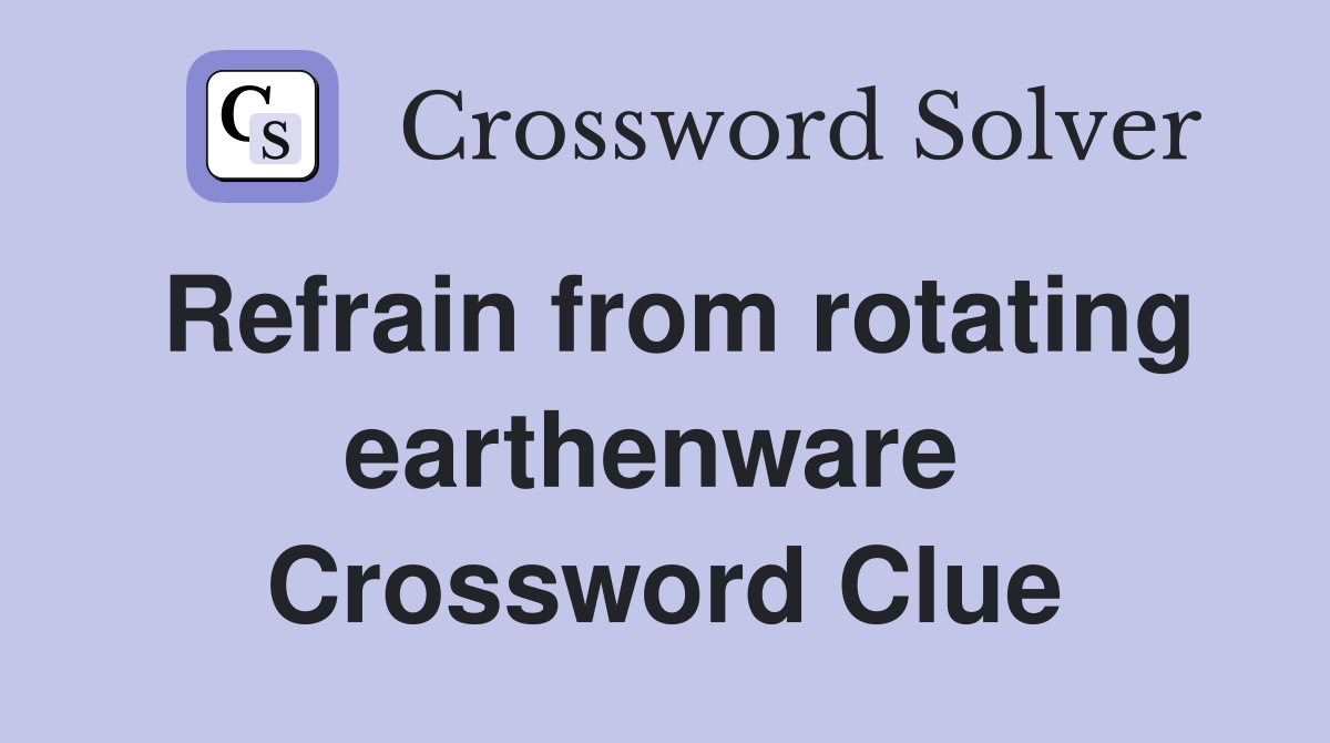 Refrain from rotating earthenware  Crossword Clue