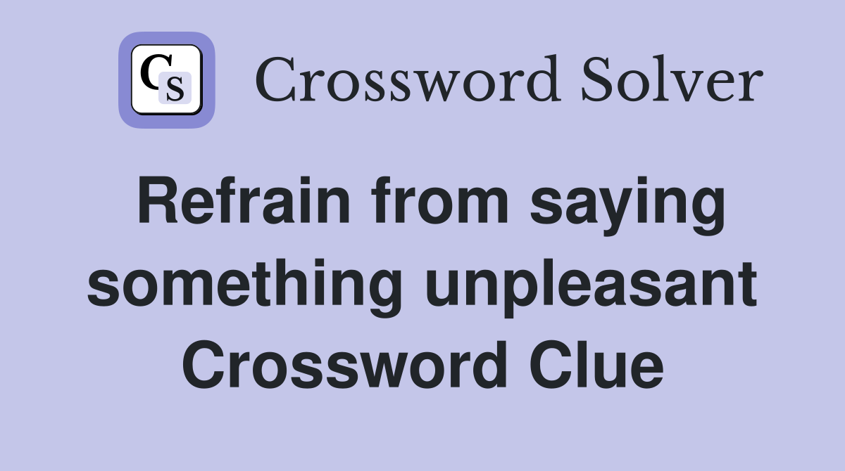 Refrain from saying something unpleasant Crossword Clue