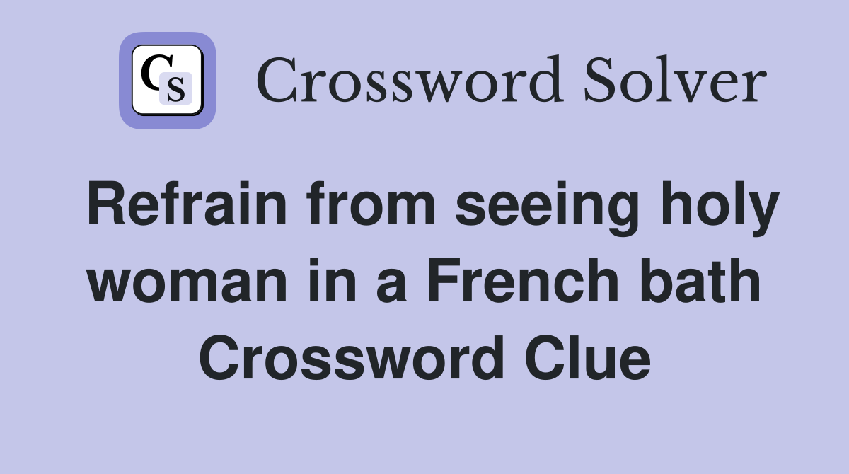 Refrain from seeing holy woman in a French bath Crossword Clue