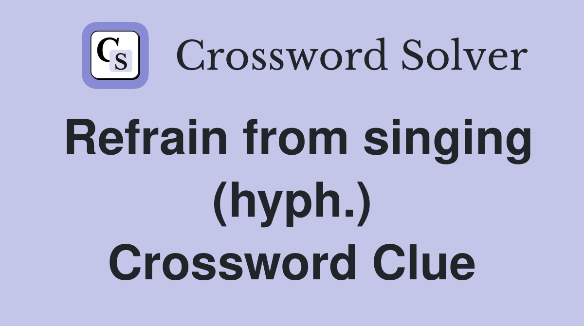 Refrain from singing (hyph.) Crossword Clue