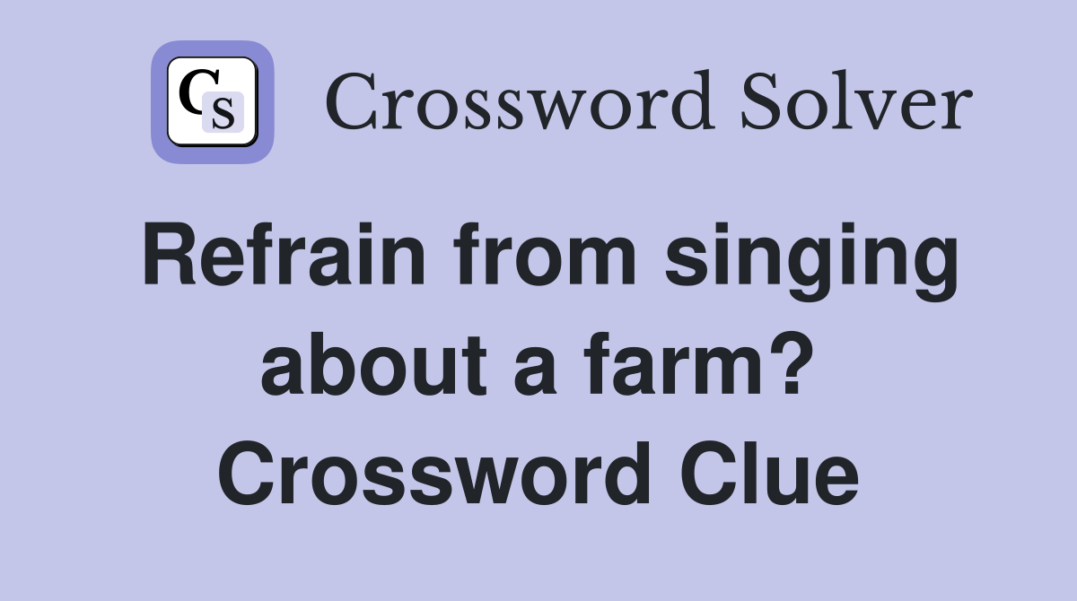 Refrain from singing about a farm? Crossword Clue