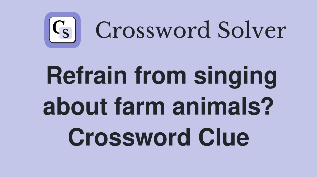 Refrain from singing about farm animals? Crossword Clue