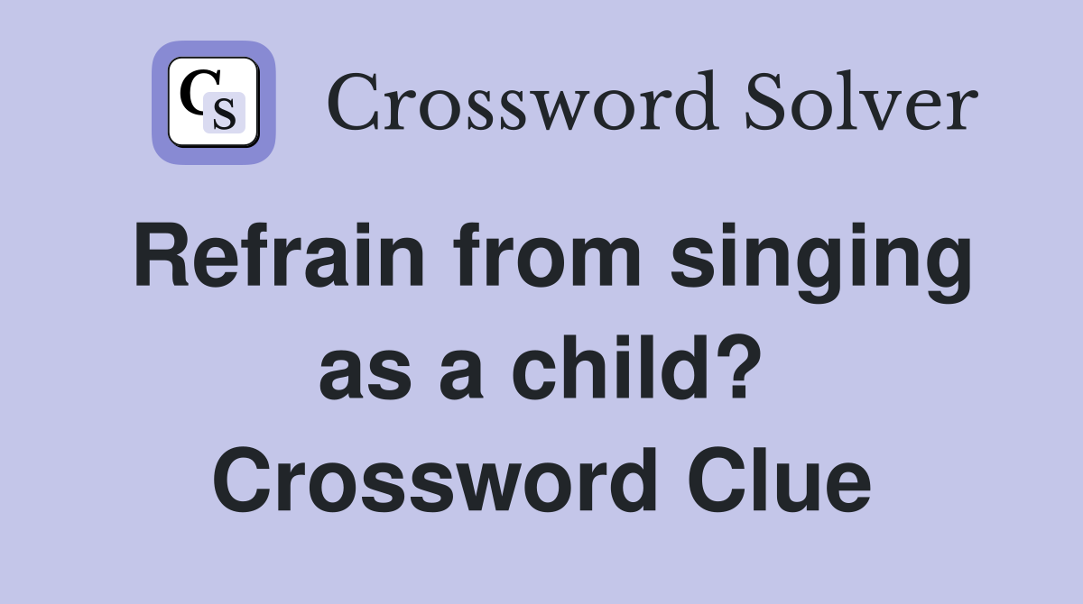 Refrain from singing as a child? Crossword Clue