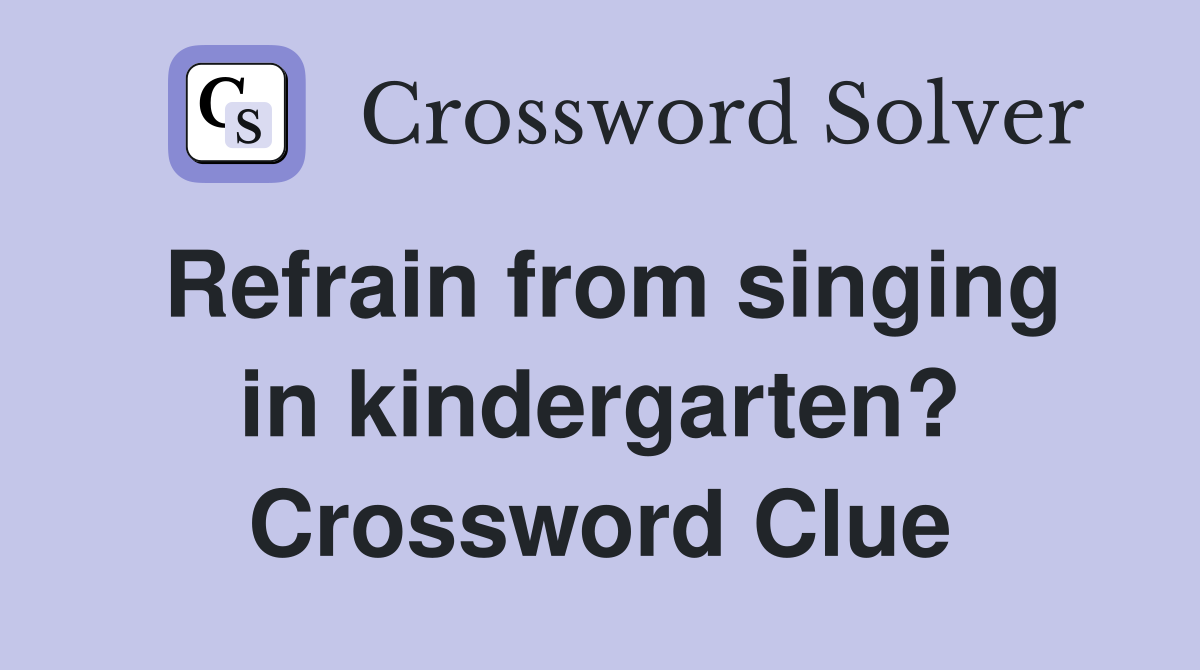 Refrain from singing in kindergarten? Crossword Clue