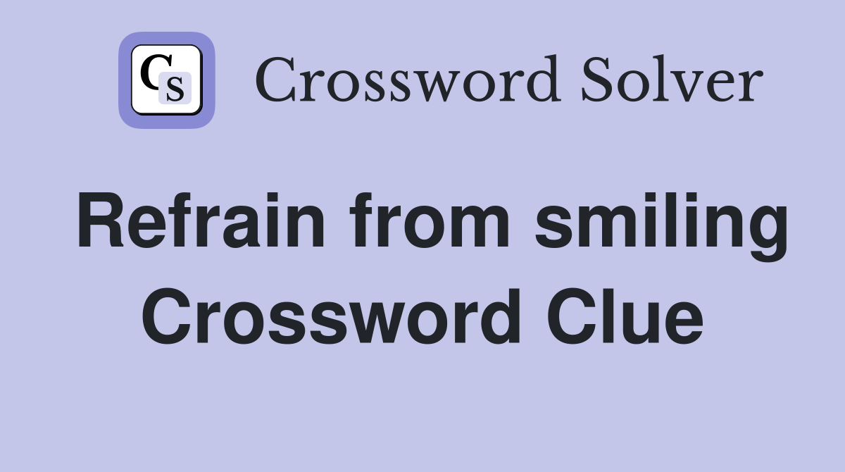 Refrain from smiling Crossword Clue