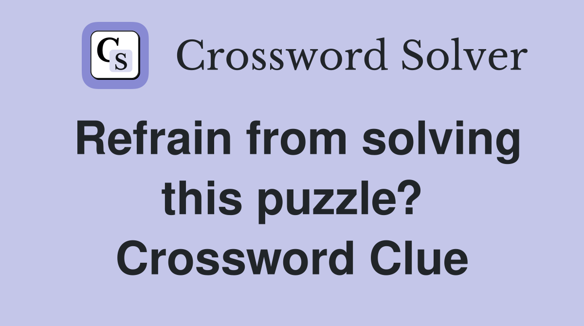 Refrain from solving this puzzle? Crossword Clue