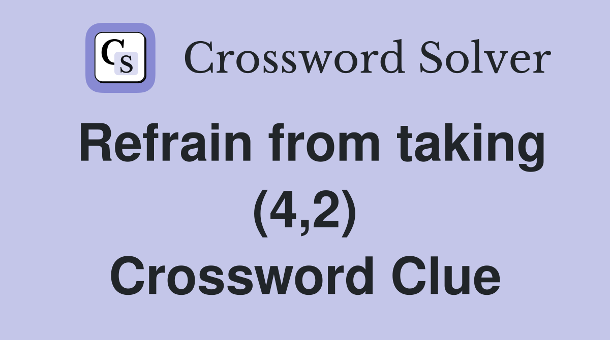 Refrain from taking (4,2) Crossword Clue