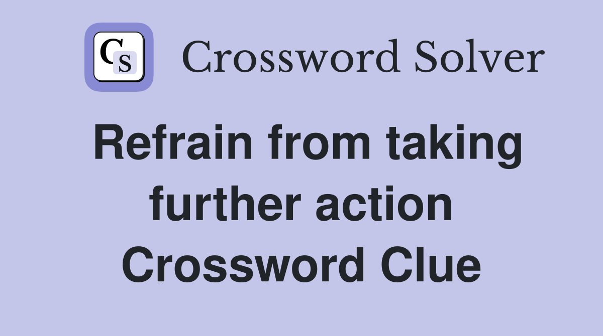Refrain from taking further action Crossword Clue